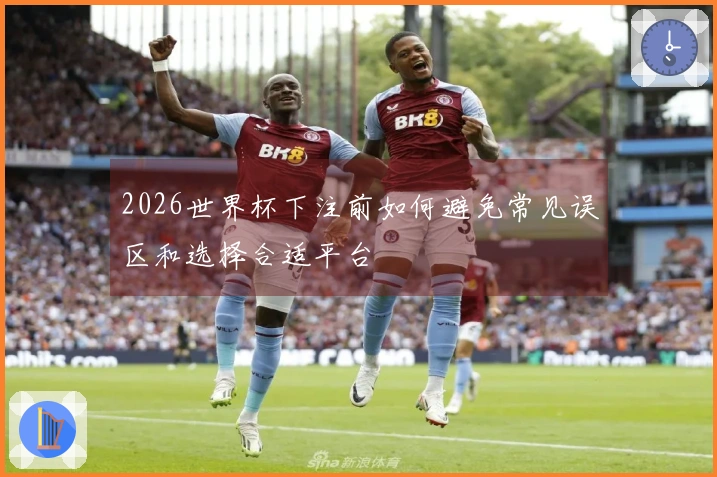 2026世界杯下注前如何避免常见误区和选择合适平台