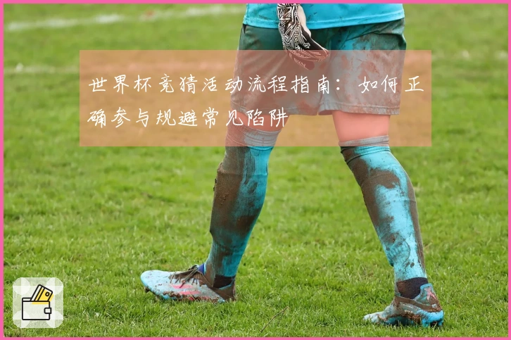世界杯竞猜活动流程指南：如何正确参与规避常见陷阱