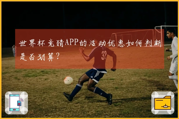 世界杯竞猜APP的活动优惠如何判断是否划算？