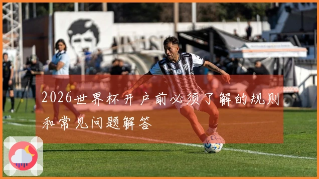 2026世界杯开户前必须了解的规则和常见问题解答