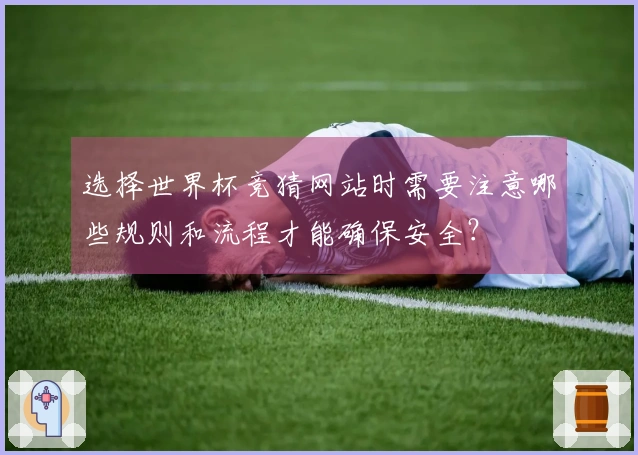 选择世界杯竞猜网站时需要注意哪些规则和流程才能确保安全？