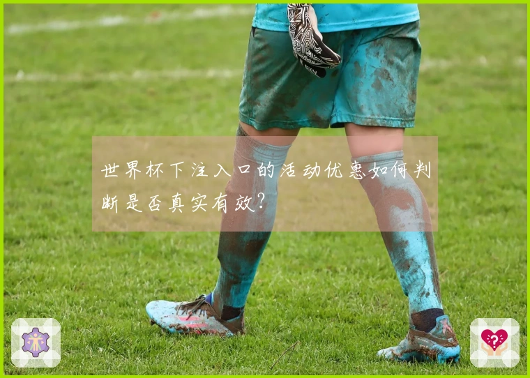 世界杯下注入口的活动优惠如何判断是否真实有效？