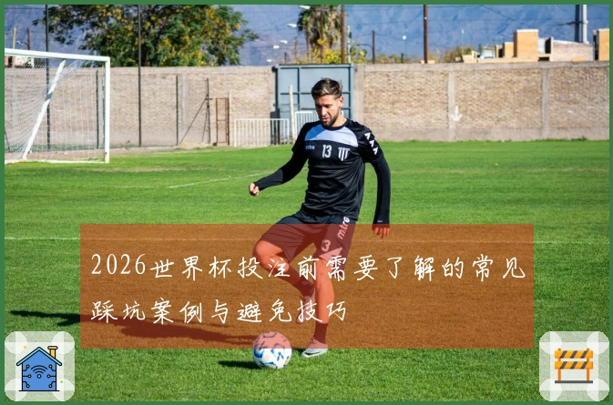 2026世界杯投注前需要了解的常见踩坑案例与避免技巧