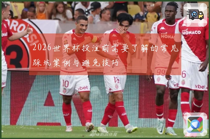 2026世界杯投注前需要了解的常见踩坑案例与避免技巧