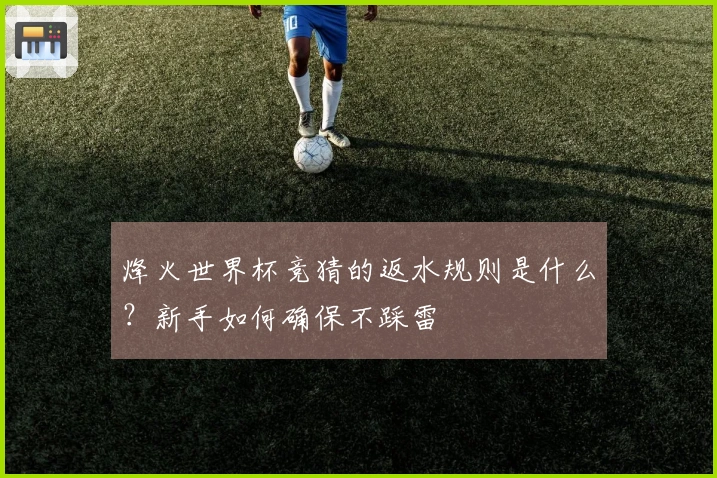 烽火世界杯竞猜的返水规则是什么？新手如何确保不踩雷
