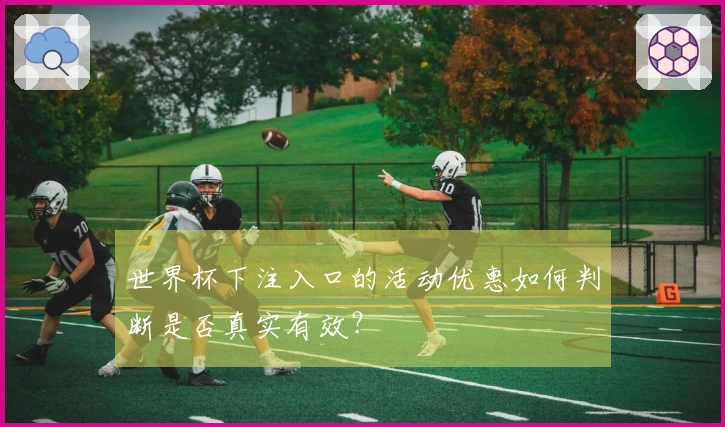 世界杯下注入口的活动优惠如何判断是否真实有效？